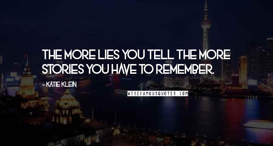 Katie Klein Quotes: The more lies you tell the more stories you have to remember.