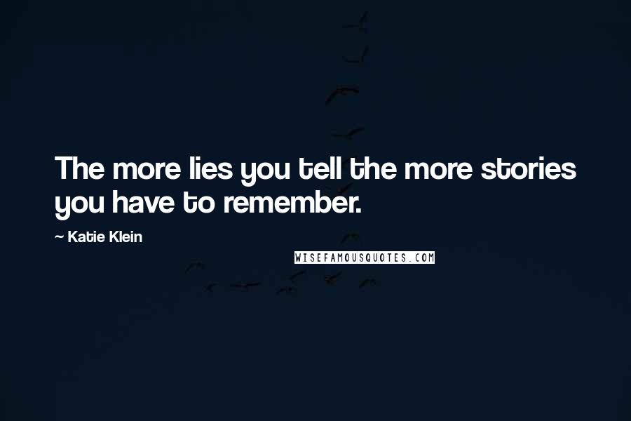 Katie Klein Quotes: The more lies you tell the more stories you have to remember.