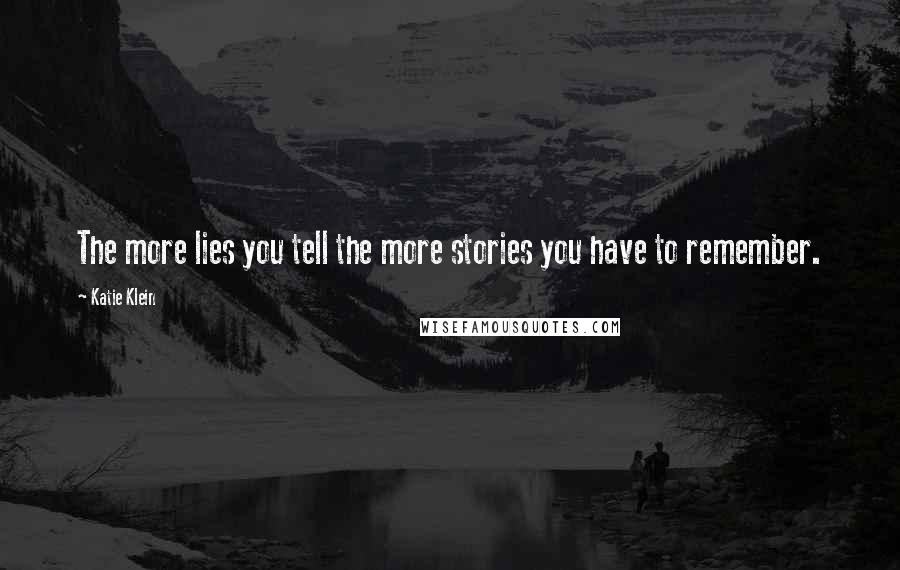 Katie Klein Quotes: The more lies you tell the more stories you have to remember.