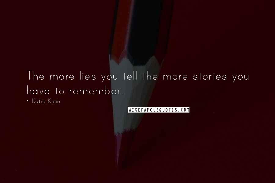 Katie Klein Quotes: The more lies you tell the more stories you have to remember.