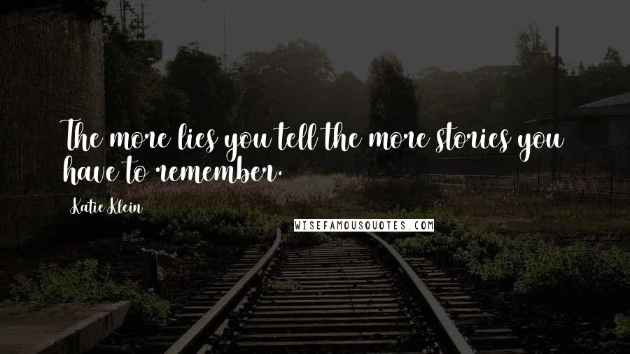 Katie Klein Quotes: The more lies you tell the more stories you have to remember.