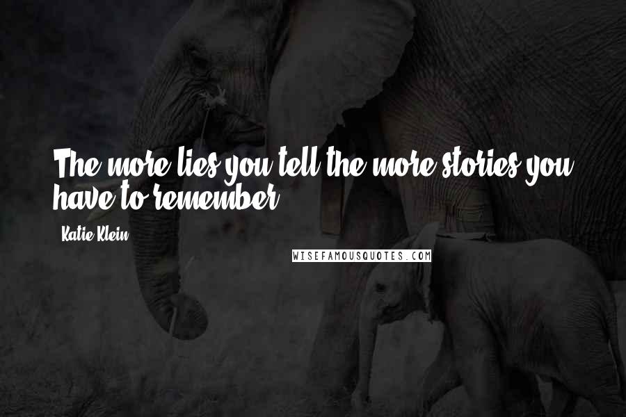 Katie Klein Quotes: The more lies you tell the more stories you have to remember.