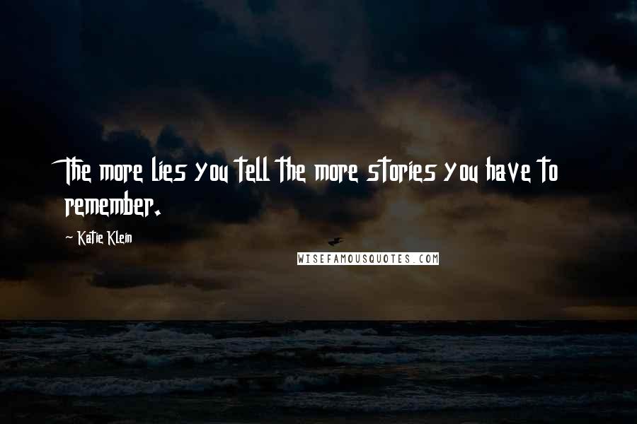 Katie Klein Quotes: The more lies you tell the more stories you have to remember.