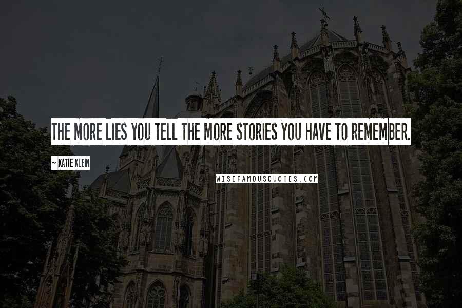 Katie Klein Quotes: The more lies you tell the more stories you have to remember.