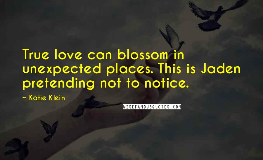 Katie Klein Quotes: True love can blossom in unexpected places. This is Jaden pretending not to notice.