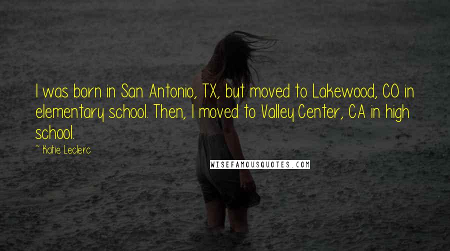 Katie Leclerc Quotes: I was born in San Antonio, TX, but moved to Lakewood, CO in elementary school. Then, I moved to Valley Center, CA in high school.