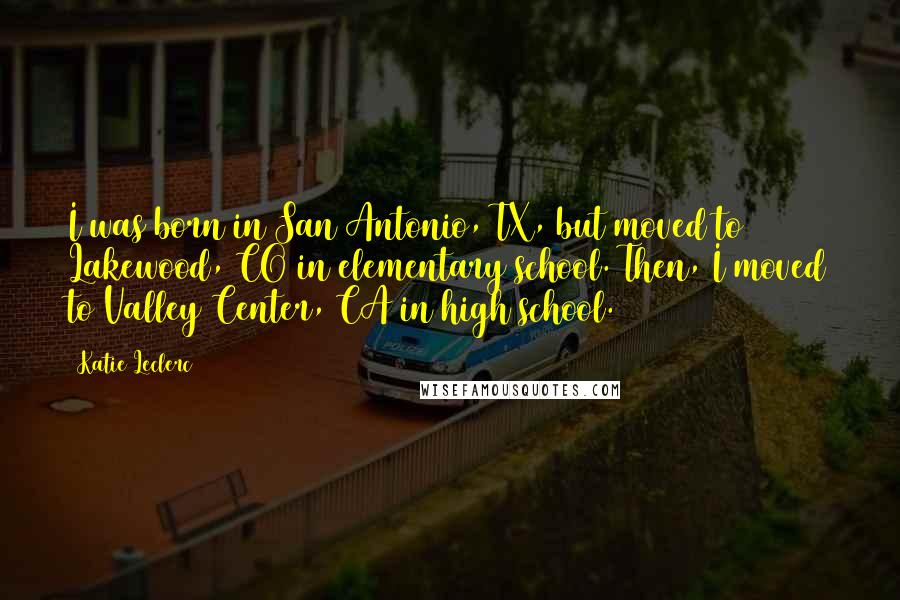 Katie Leclerc Quotes: I was born in San Antonio, TX, but moved to Lakewood, CO in elementary school. Then, I moved to Valley Center, CA in high school.