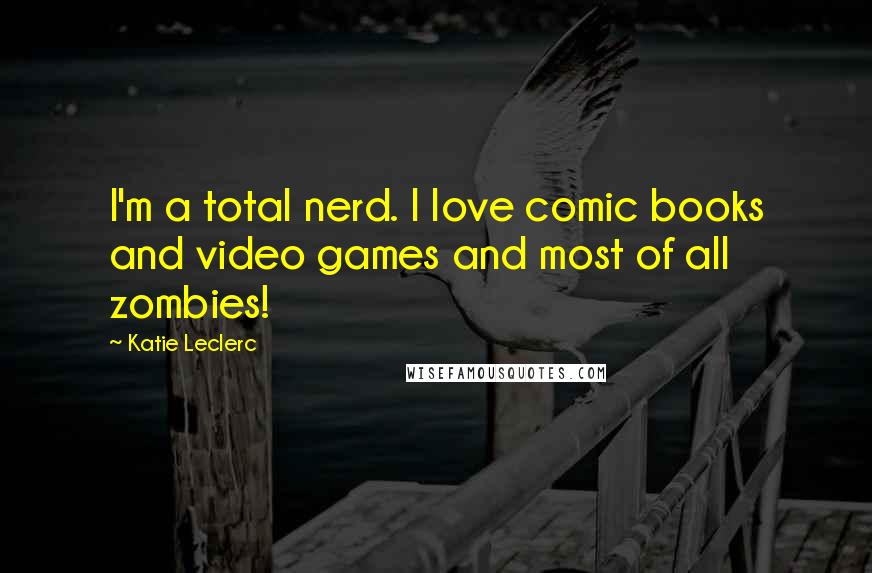 Katie Leclerc Quotes: I'm a total nerd. I love comic books and video games and most of all zombies!