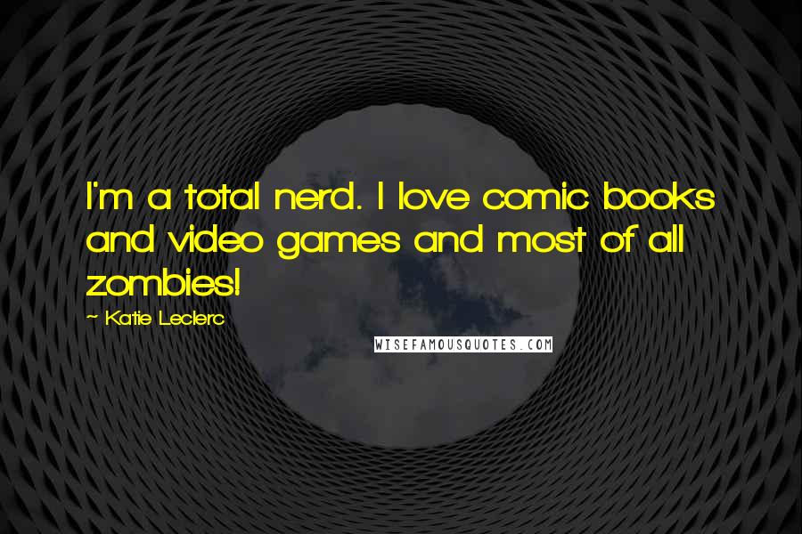 Katie Leclerc Quotes: I'm a total nerd. I love comic books and video games and most of all zombies!