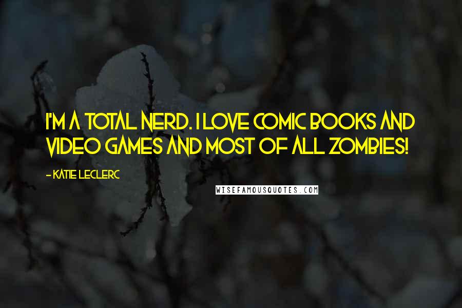 Katie Leclerc Quotes: I'm a total nerd. I love comic books and video games and most of all zombies!