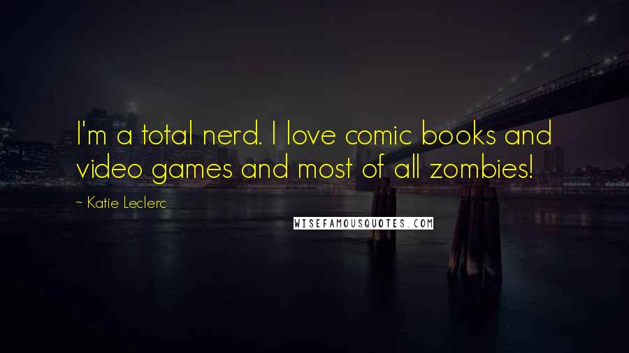 Katie Leclerc Quotes: I'm a total nerd. I love comic books and video games and most of all zombies!