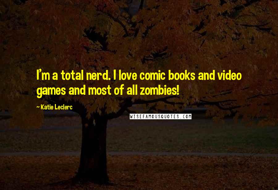 Katie Leclerc Quotes: I'm a total nerd. I love comic books and video games and most of all zombies!