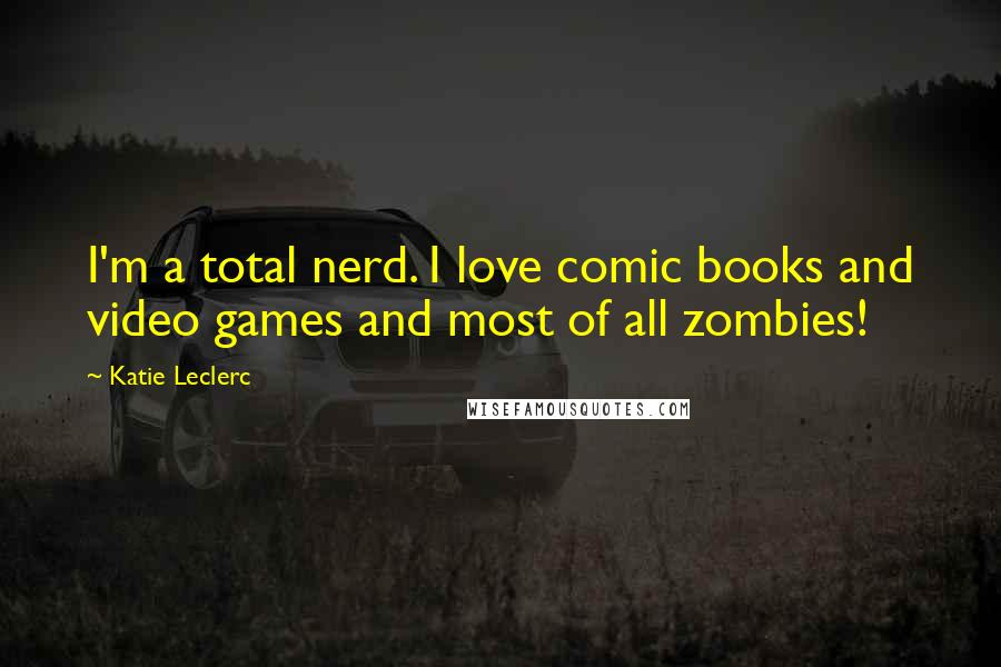 Katie Leclerc Quotes: I'm a total nerd. I love comic books and video games and most of all zombies!