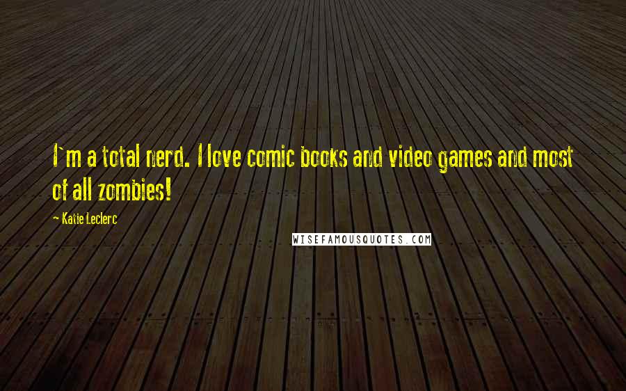 Katie Leclerc Quotes: I'm a total nerd. I love comic books and video games and most of all zombies!