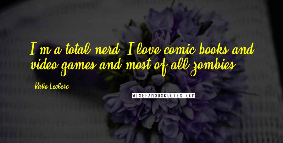 Katie Leclerc Quotes: I'm a total nerd. I love comic books and video games and most of all zombies!