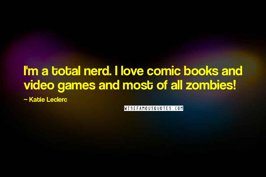 Katie Leclerc Quotes: I'm a total nerd. I love comic books and video games and most of all zombies!