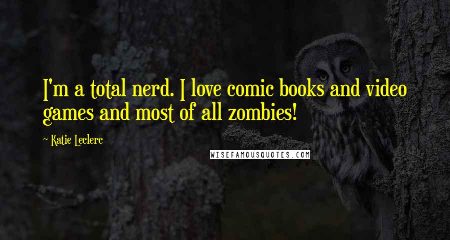 Katie Leclerc Quotes: I'm a total nerd. I love comic books and video games and most of all zombies!