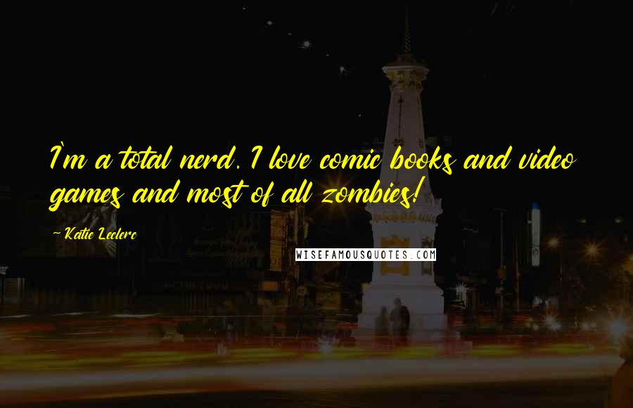 Katie Leclerc Quotes: I'm a total nerd. I love comic books and video games and most of all zombies!