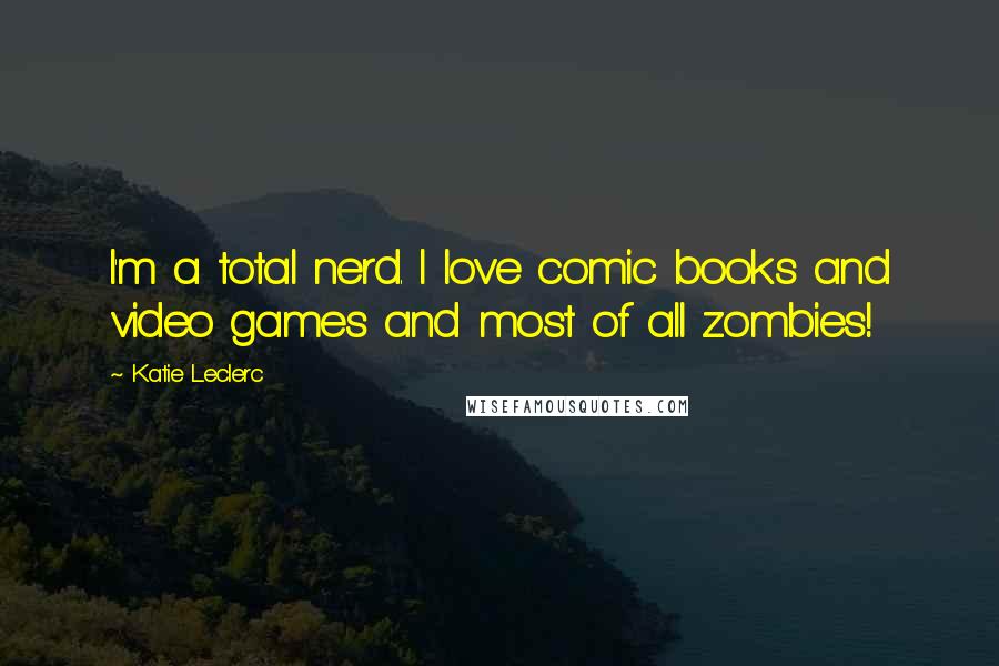 Katie Leclerc Quotes: I'm a total nerd. I love comic books and video games and most of all zombies!