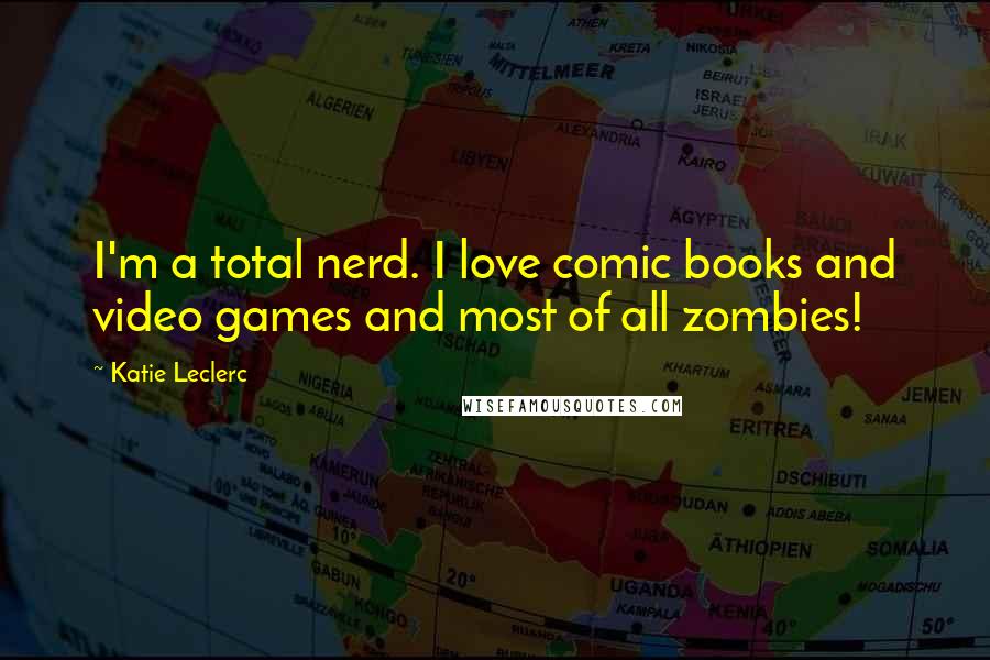 Katie Leclerc Quotes: I'm a total nerd. I love comic books and video games and most of all zombies!