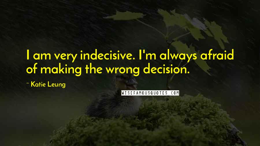 Katie Leung Quotes: I am very indecisive. I'm always afraid of making the wrong decision.