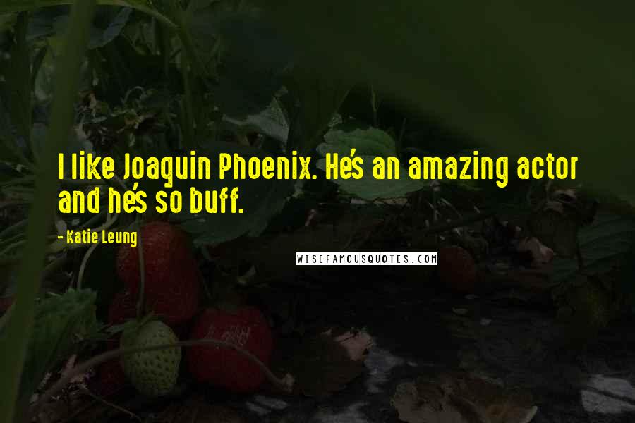 Katie Leung Quotes: I like Joaquin Phoenix. He's an amazing actor and he's so buff.