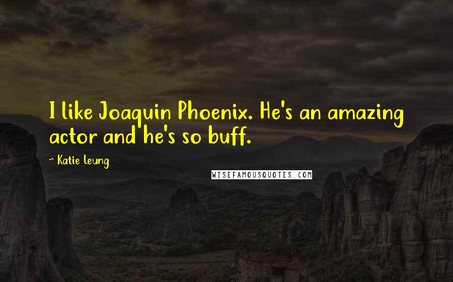 Katie Leung Quotes: I like Joaquin Phoenix. He's an amazing actor and he's so buff.