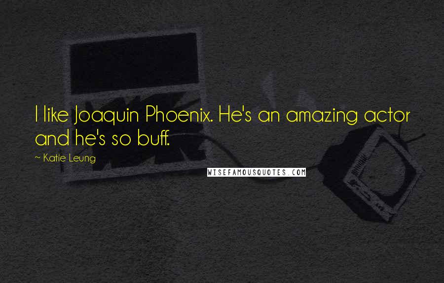 Katie Leung Quotes: I like Joaquin Phoenix. He's an amazing actor and he's so buff.