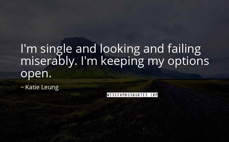 Katie Leung Quotes: I'm single and looking and failing miserably. I'm keeping my options open.