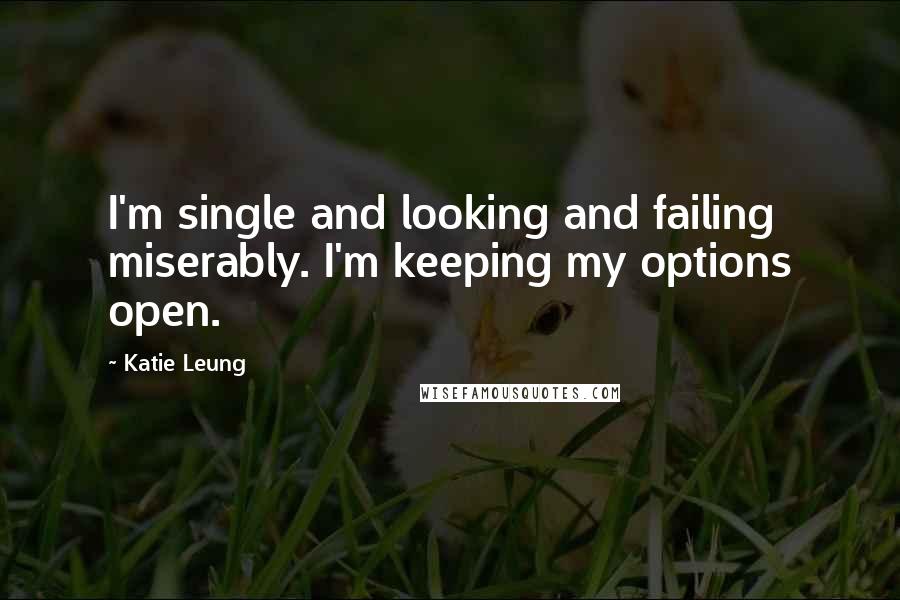 Katie Leung Quotes: I'm single and looking and failing miserably. I'm keeping my options open.