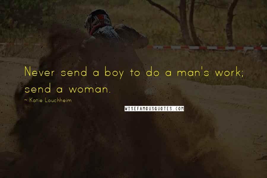 Katie Louchheim Quotes: Never send a boy to do a man's work; send a woman.