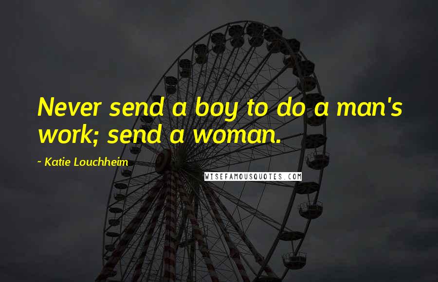 Katie Louchheim Quotes: Never send a boy to do a man's work; send a woman.