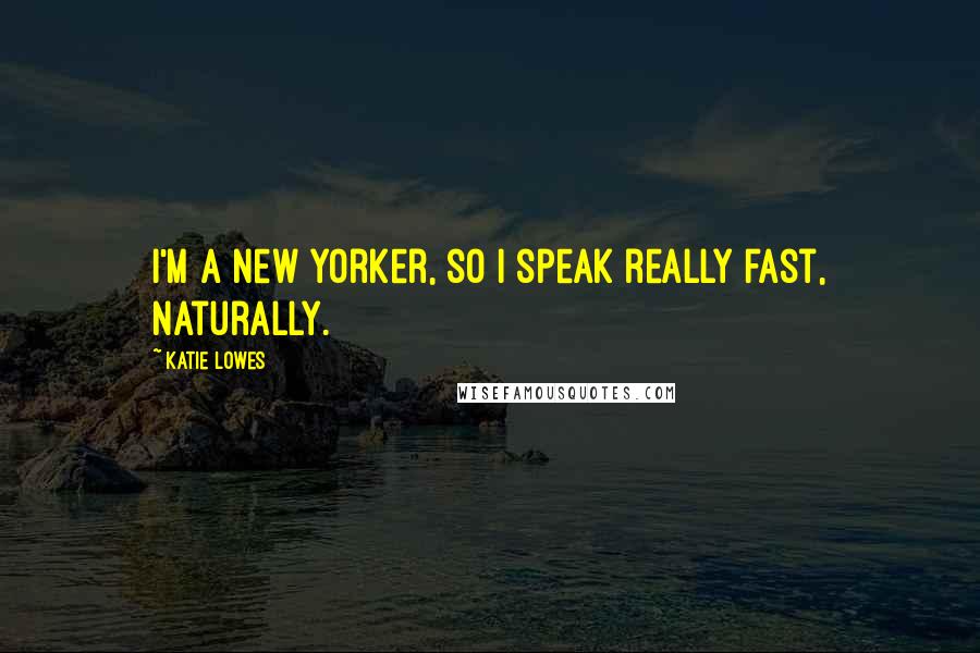 Katie Lowes Quotes: I'm a New Yorker, so I speak really fast, naturally.