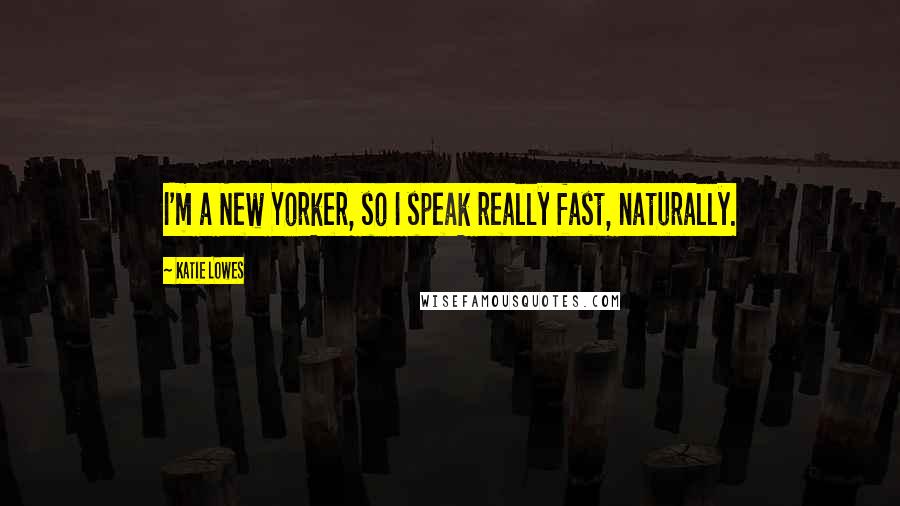 Katie Lowes Quotes: I'm a New Yorker, so I speak really fast, naturally.