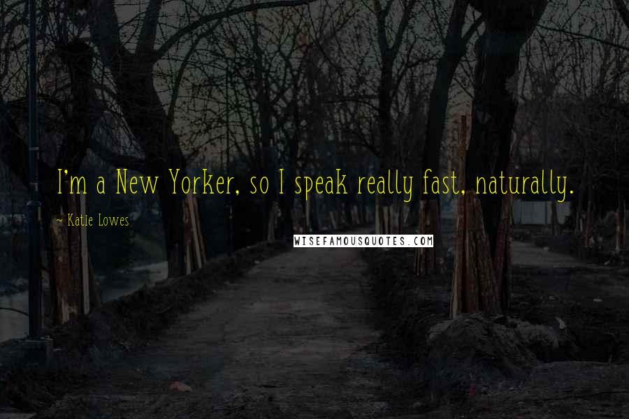 Katie Lowes Quotes: I'm a New Yorker, so I speak really fast, naturally.