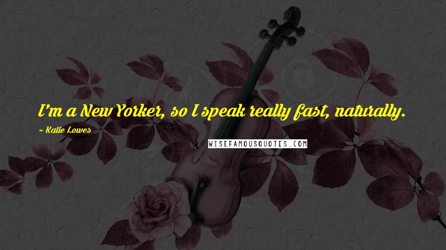 Katie Lowes Quotes: I'm a New Yorker, so I speak really fast, naturally.