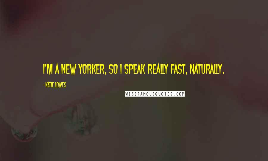 Katie Lowes Quotes: I'm a New Yorker, so I speak really fast, naturally.