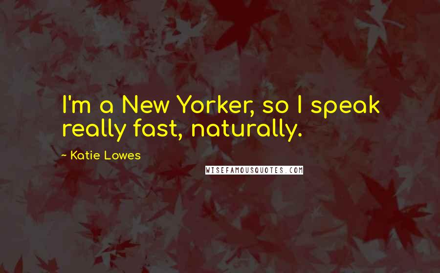 Katie Lowes Quotes: I'm a New Yorker, so I speak really fast, naturally.