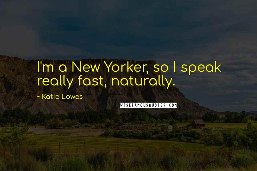 Katie Lowes Quotes: I'm a New Yorker, so I speak really fast, naturally.