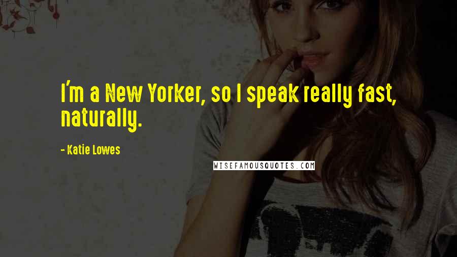 Katie Lowes Quotes: I'm a New Yorker, so I speak really fast, naturally.