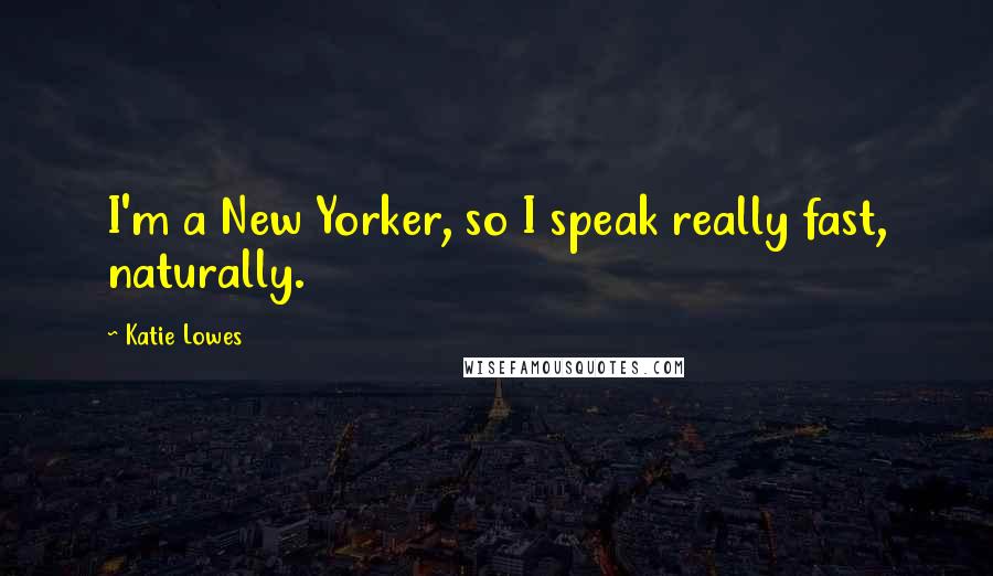 Katie Lowes Quotes: I'm a New Yorker, so I speak really fast, naturally.