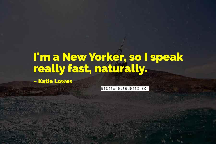 Katie Lowes Quotes: I'm a New Yorker, so I speak really fast, naturally.