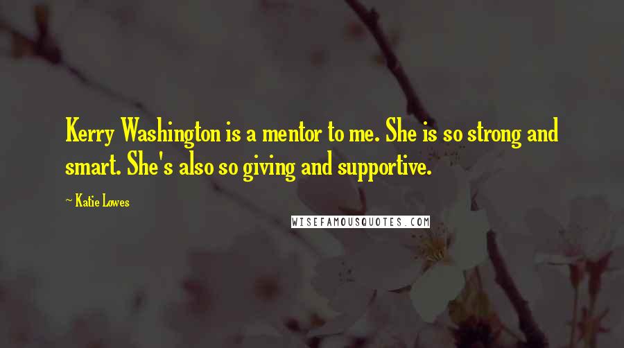 Katie Lowes Quotes: Kerry Washington is a mentor to me. She is so strong and smart. She's also so giving and supportive.