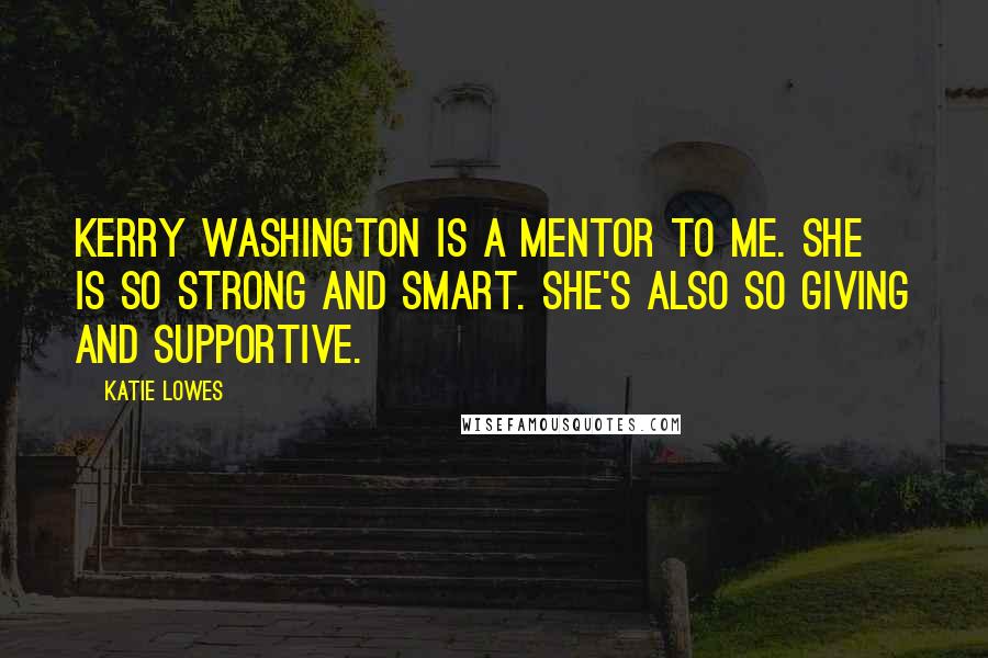 Katie Lowes Quotes: Kerry Washington is a mentor to me. She is so strong and smart. She's also so giving and supportive.