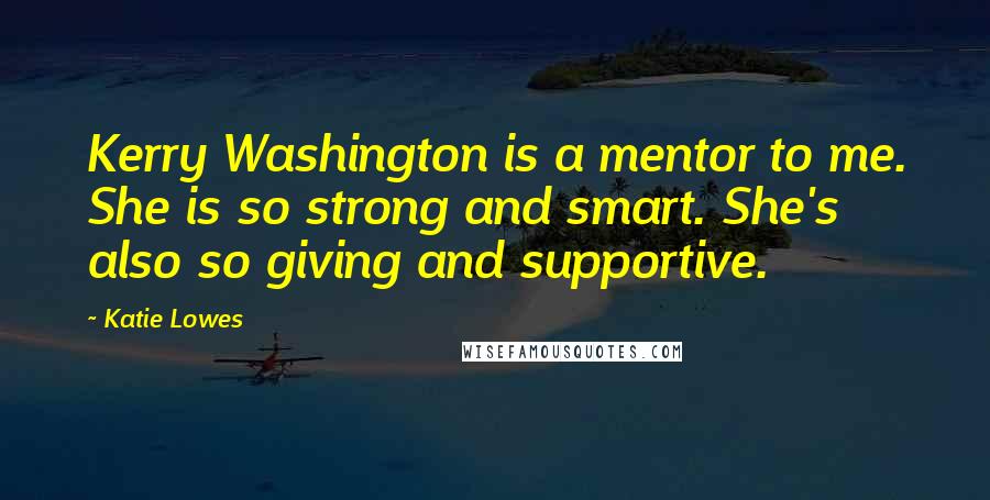 Katie Lowes Quotes: Kerry Washington is a mentor to me. She is so strong and smart. She's also so giving and supportive.