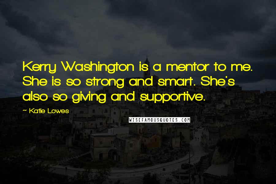 Katie Lowes Quotes: Kerry Washington is a mentor to me. She is so strong and smart. She's also so giving and supportive.