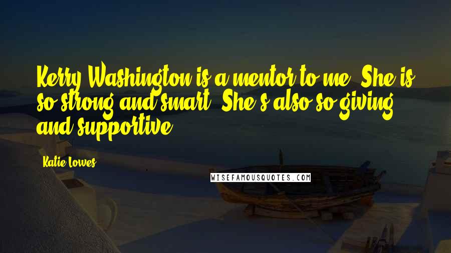 Katie Lowes Quotes: Kerry Washington is a mentor to me. She is so strong and smart. She's also so giving and supportive.