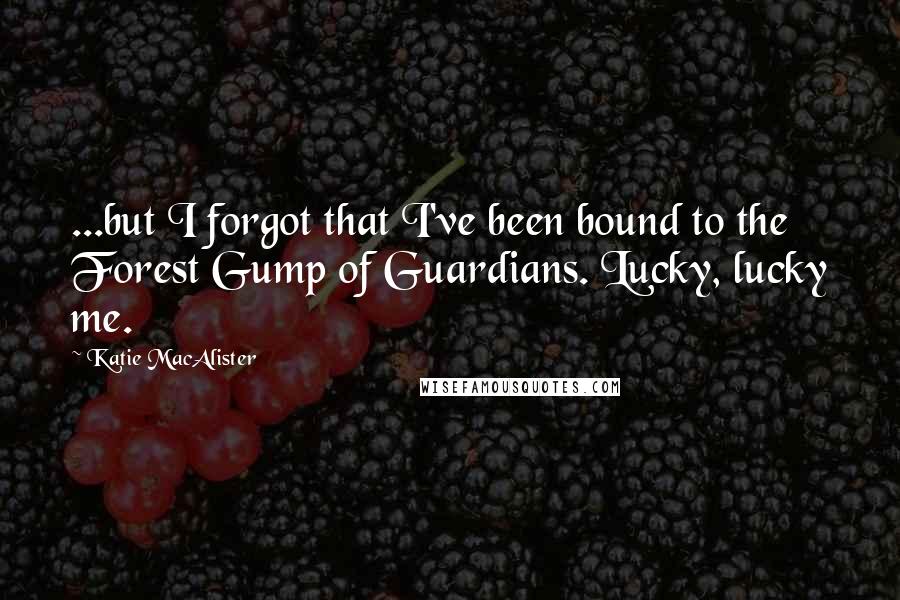 Katie MacAlister Quotes: ...but I forgot that I've been bound to the Forest Gump of Guardians. Lucky, lucky me.