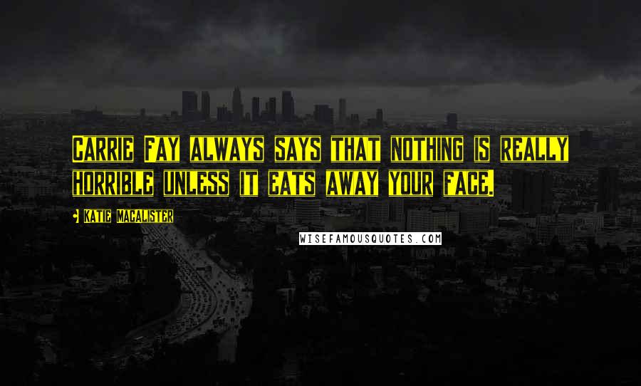 Katie MacAlister Quotes: Carrie Fay always says that nothing is really horrible unless it eats away your face.