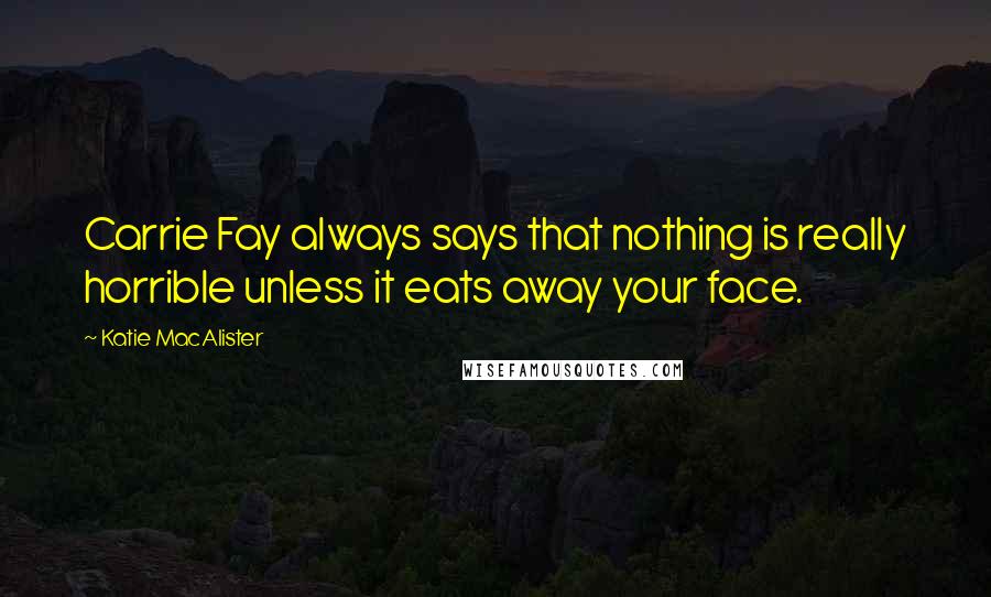 Katie MacAlister Quotes: Carrie Fay always says that nothing is really horrible unless it eats away your face.